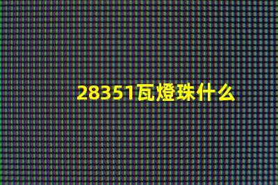 28351瓦燈珠什么樣 28351瓦燈珠參數(shù)